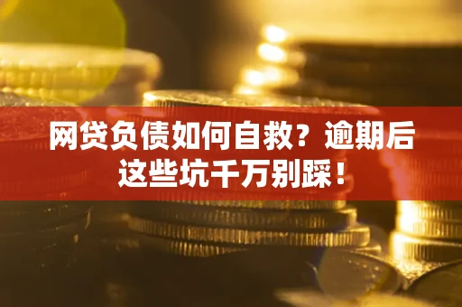 济南网贷负债如何自救？逾期后这些坑千万别踩！