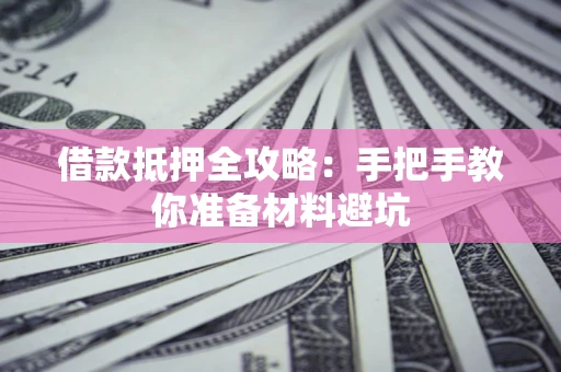 济南借款抵押全攻略：手把手教你准备材料避坑