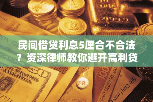 济南民间借贷利息5厘合不合法？资深律师教你避开高利贷陷阱