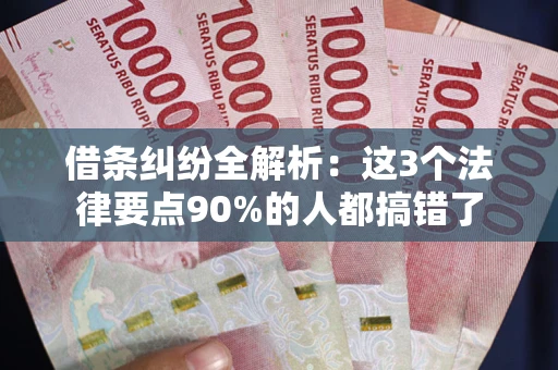 济南借条纠纷全解析：这3个法律要点90%的人都搞错了