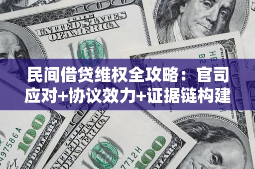 济南民间借贷维权全攻略：官司应对+协议效力+证据链构建指南