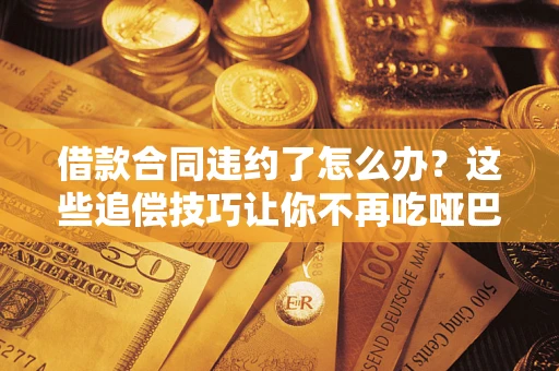 济南借款合同违约了怎么办？这些追偿技巧让你不再吃哑巴亏
