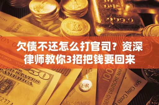 济南欠债不还怎么打官司？资深律师教你3招把钱要回来