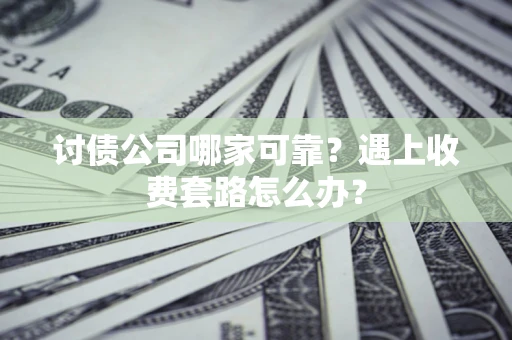 济南讨债公司哪家可靠？遇上收费套路怎么办？