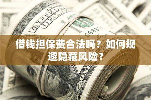济南借钱担保费合法吗？如何规避隐藏风险？