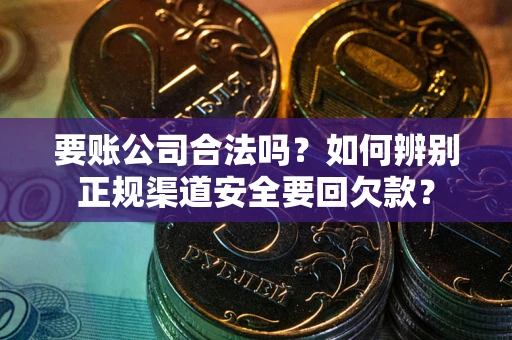 济南要账公司合法吗？如何辨别正规渠道安全要回欠款？