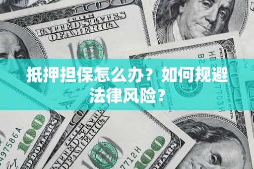 济南抵押担保怎么办？如何规避法律风险？