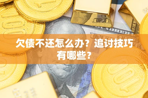 济南欠债不还怎么办？追讨技巧有哪些？