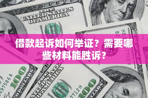 济南借款起诉如何举证？需要哪些材料能胜诉？