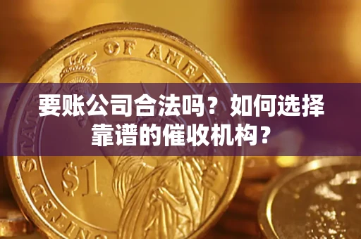 济南要账公司合法吗？如何选择靠谱的催收机构？