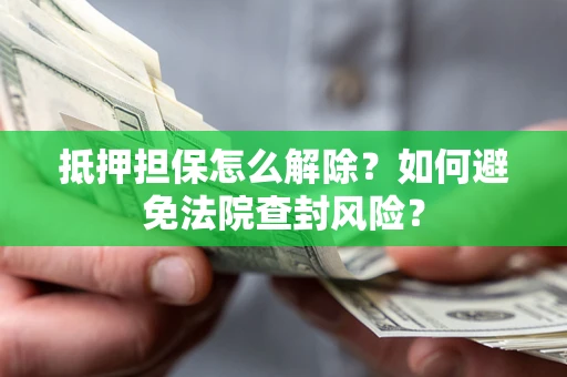 济南抵押担保怎么解除？如何避免法院查封风险？