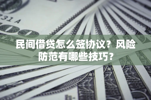 济南民间借贷怎么签协议？风险防范有哪些技巧？