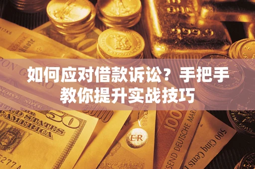 济南如何应对借款诉讼？手把手教你提升实战技巧