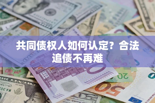 济南共同债权人如何认定？合法追债不再难
