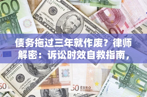 济南债务拖过三年就作废?律师解密:诉讼时效自救指南,过期也能追回欠款 济南债务拖过三年就作废?律师解密:诉讼时效自救指南,过期也能追回欠款