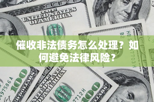 济南催收非法债务怎么处理？如何避免法律风险？