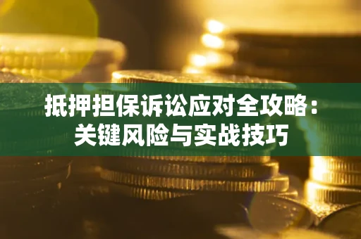 济南抵押担保诉讼应对全攻略：关键风险与实战技巧