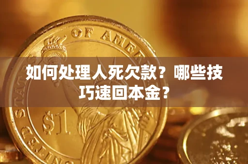 济南如何处理人死欠款？哪些技巧速回本金？
