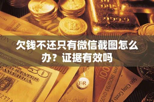 济南欠钱不还只有微信截图怎么办？证据有效吗