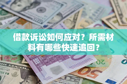 济南借款诉讼如何应对？所需材料有哪些快速追回？