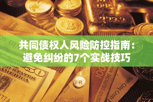 济南共同债权人风险防控指南：避免纠纷的7个实战技巧