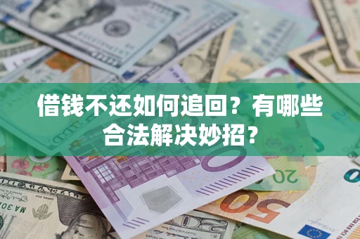 济南借钱不还如何追回？有哪些合法解决妙招？