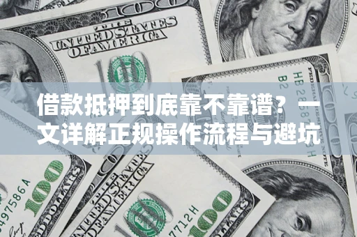 济南借款抵押到底靠不靠谱？一文详解正规操作流程与避坑指南