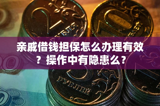 济南亲戚借钱担保怎么办理有效？操作中有隐患么？