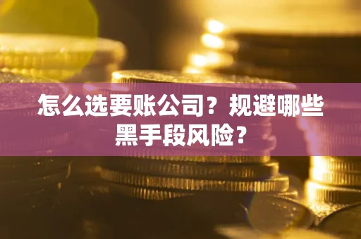 济南怎么选要账公司？规避哪些黑手段风险？