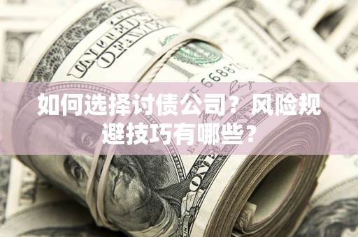 济南如何选择讨债公司？风险规避技巧有哪些？