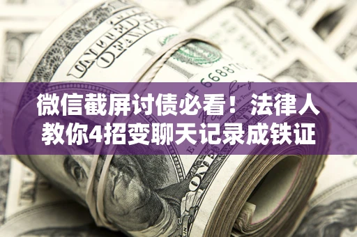 济南微信截屏讨债必看！法律人教你4招变聊天记录成铁证，避踩3大雷区