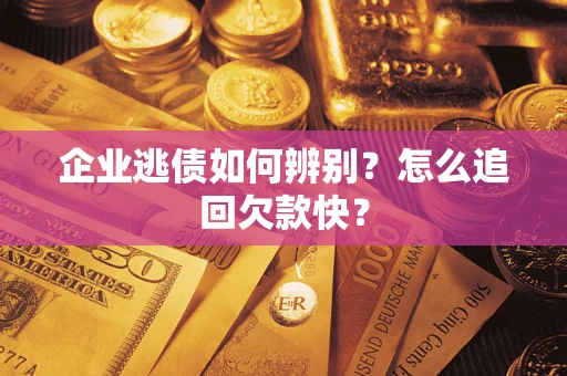 济南企业逃债如何辨别？怎么追回欠款快？
