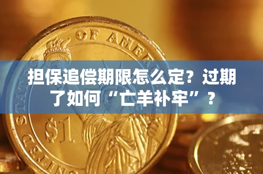 济南担保追偿期限怎么定？过期了如何“亡羊补牢”？