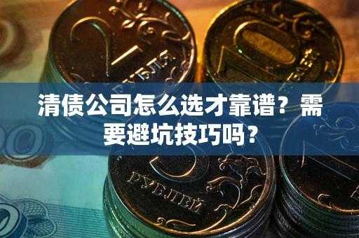 济南清债公司怎么选才靠谱？需要避坑技巧吗？