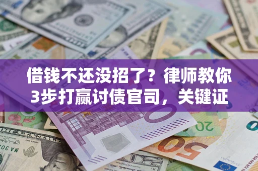 济南借钱不还没招了？律师教你3步打赢讨债官司，关键证据千万别漏！
