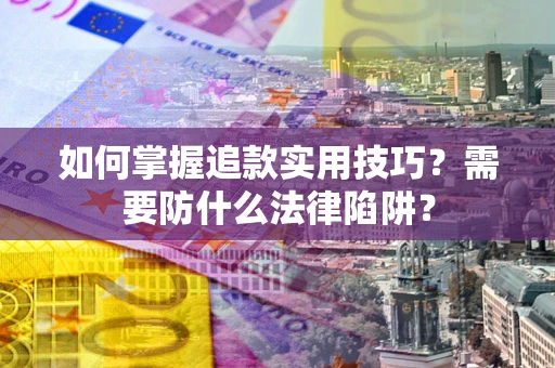 济南如何掌握追款实用技巧？需要防什么法律陷阱？