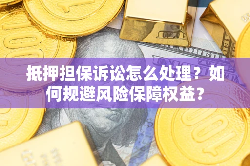 济南抵押担保诉讼怎么处理？如何规避风险保障权益？