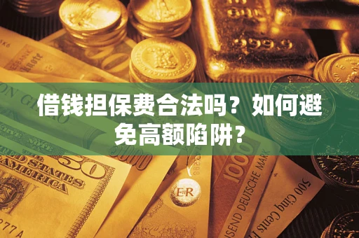 济南借钱担保费合法吗？如何避免高额陷阱？