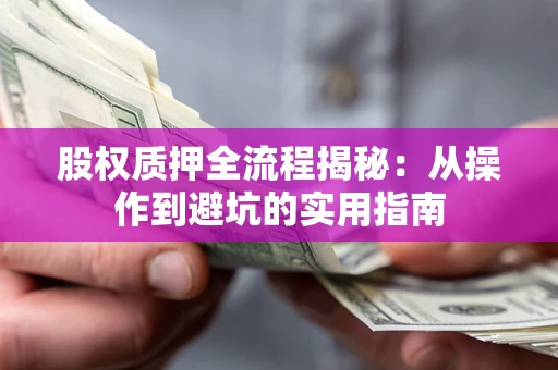 济南股权质押全流程揭秘：从操作到避坑的实用指南