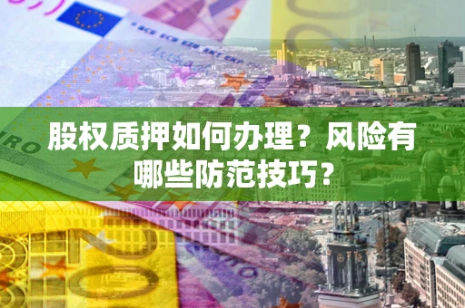 济南股权质押如何办理？风险有哪些防范技巧？