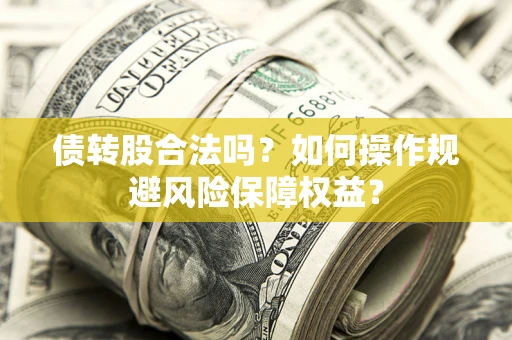 济南债转股合法吗？如何操作规避风险保障权益？