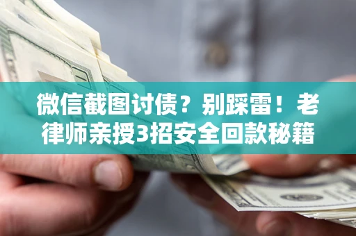 济南微信截图讨债？别踩雷！老律师亲授3招安全回款秘籍