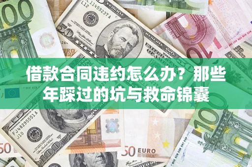 济南借款合同违约怎么办？那些年踩过的坑与救命锦囊