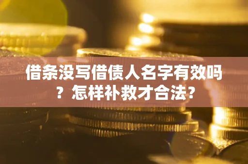 济南借条没写借债人名字有效吗？怎样补救才合法？