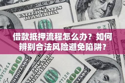 济南借款抵押流程怎么办？如何辨别合法风险避免陷阱？