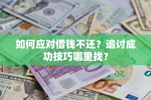 济南如何应对借钱不还？追讨成功技巧哪里找？