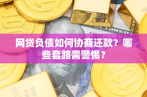 济南网贷负债如何协商还款？哪些套路需警惕？