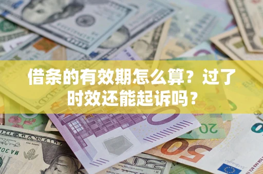 济南借条的有效期怎么算？过了时效还能起诉吗？