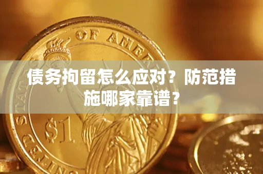 济南债务拘留怎么应对？防范措施哪家靠谱？