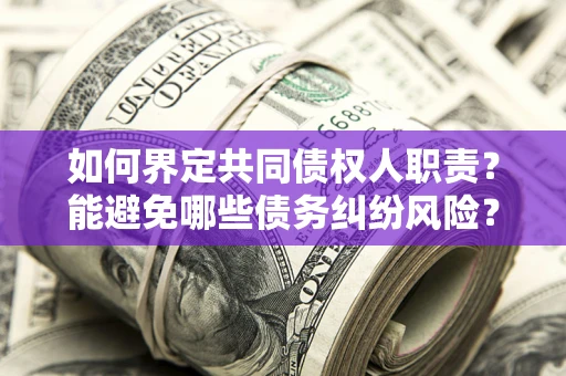 济南如何界定共同债权人职责？能避免哪些债务纠纷风险？